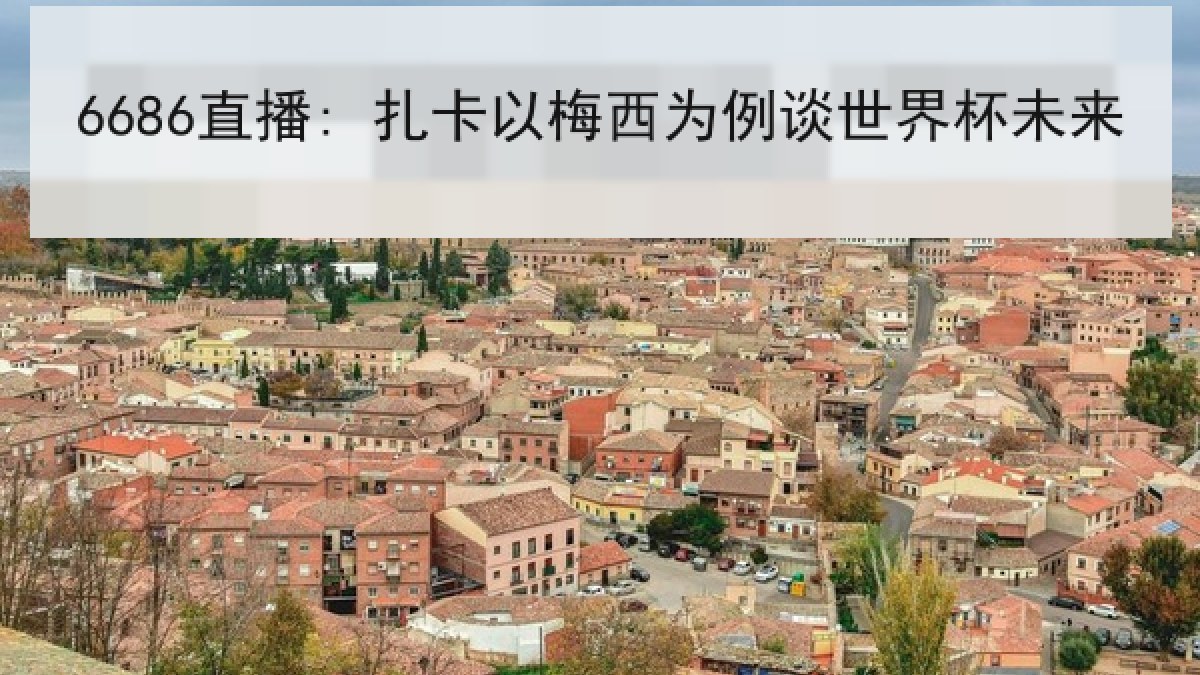 6686直播: 扎卡以梅西为例谈世界杯未来 6686直播: 扎卡以梅西为例谈世界杯未来