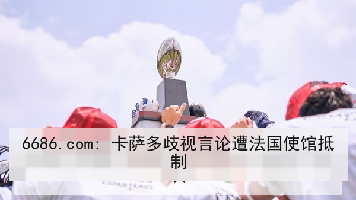 6686.com: 卡萨多歧视言论遭法国使馆抵制 6686.com: 卡萨多歧视言论遭法国使馆抵制